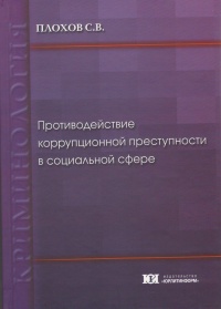 Плохов, С. В. Противодействие коррупционной преступности в социальной сфере: криминологический анализ коррупции в областях здравоохранения и образования: монография. – М.: Юрлитинформ, 2015. – 264 с.