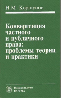 Коршунов, Н. М. Конвергенция частного и публичного права : проблемы теории и практики Коршунов, Н. М. Конвергенция частного и публичного права : проблемы теории и практики