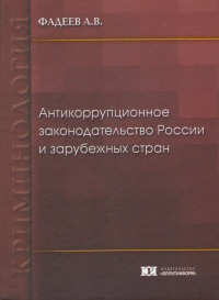 Фадеев, А. В. Антикоррупционное законодательство России и зарубежных стран: криминологическое исследование: монография. – М.: Юрлитинформ, 2015. – 176 с.