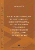 Маслова, С.В. Прокурорский подзор за исполнением законодательства, регулирующего управление и распоряжение федеральной собственностью : монография. – М. : Юрлитинформ, 2014. – 208 с. 