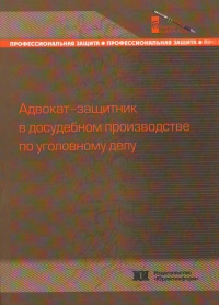 Адвокат-защитник в досудебном производстве по уголовному делу (процессуально-тактические основы деятельности)