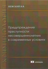 Невский, В. В. Предупреждение преступности несовершеннолетних в современных условиях: проблемы и пути их решения: монография. – М.: Юрлитинформ, 2014. – 344 с.